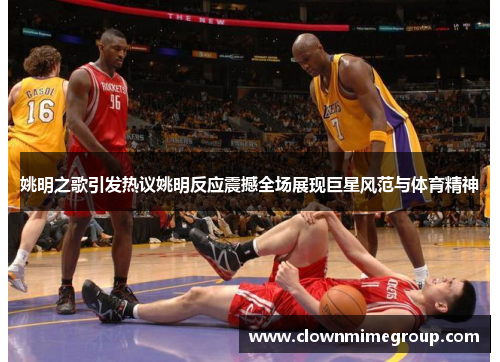 姚明之歌引发热议姚明反应震撼全场展现巨星风范与体育精神
