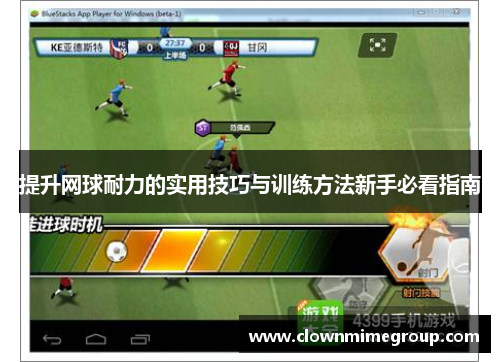 提升网球耐力的实用技巧与训练方法新手必看指南