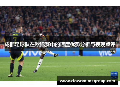 成都足球队在欧锦赛中的速度优势分析与表现点评