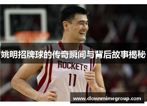姚明招牌球的传奇瞬间与背后故事揭秘