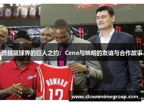 跨越篮球界的巨人之约：Cena与姚明的友谊与合作故事