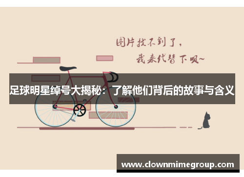 足球明星绰号大揭秘：了解他们背后的故事与含义
