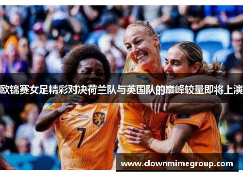欧锦赛女足精彩对决荷兰队与英国队的巅峰较量即将上演